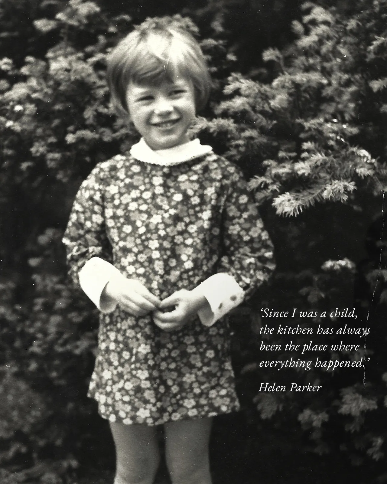 A black and white photo of Helen Parker as a child in a smart flowery dress, with the quote "Since I was a child, the kitchen has always been the place where everything happened."
